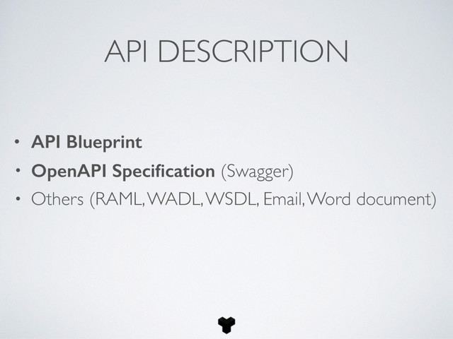 API DESCRIPTION
• API Blueprint
• OpenAPI Speciﬁcation (Swagger)
• Others (RAML, WADL, WSDL, Email, Word document)
