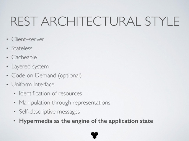 REST ARCHITECTURAL STYLE
• Client–server
• Stateless
• Cacheable
• Layered system
• Code on Demand (optional)
• Uniform Interface
• Identiﬁcation of resources
• Manipulation through representations
• Self-descriptive messages
• Hypermedia as the engine of the application state
