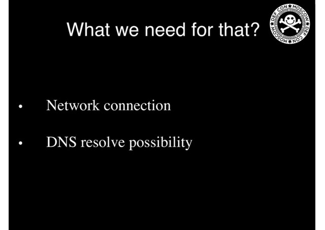 What we need for that?
• Network connection
• DNS resolve possibility
