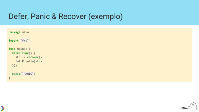 Defer, Panic & Recover (exemplo)
package main
import "fmt"
func main() {
defer func() {
str := recover()
fmt.Println(str)
}()
panic("PANIC")
}
