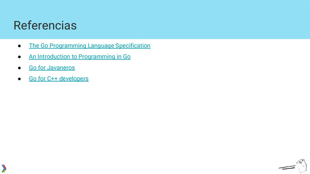 Referencias
● The Go Programming Language Specification
● An Introduction to Programming in Go
● Go for Javaneros
● Go for C++ developers
