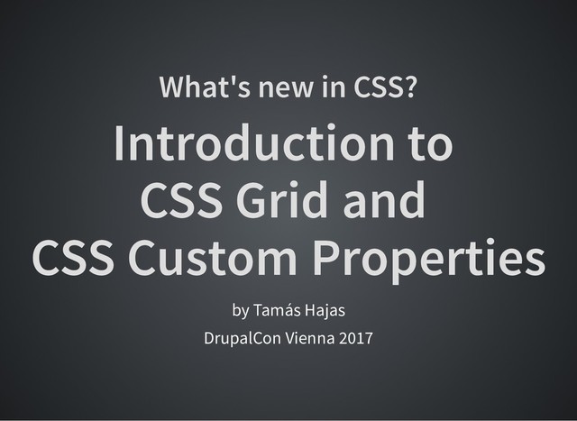 What's new in CSS?
What's new in CSS?
Introduction to
Introduction to
CSS Grid and
CSS Grid and
CSS Custom Properties
CSS Custom Properties
by Tamás Hajas
DrupalCon Vienna 2017
