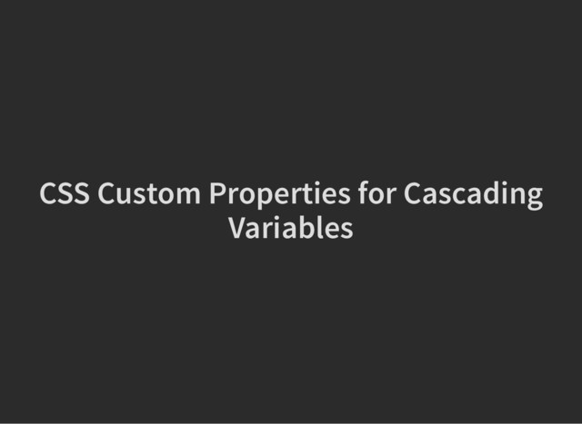 CSS Custom Properties for Cascading
CSS Custom Properties for Cascading
Variables
Variables
