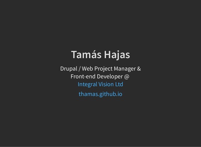 Tamás Hajas
Tamás Hajas
Drupal / Web Project Manager &
Front-end Developer @
Integral Vision Ltd
thamas.github.io
