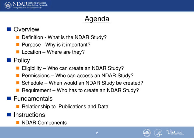 2
Agenda
 Overview
 Definition - What is the NDAR Study?
 Purpose - Why is it important?
 Location – Where are they?
 Policy
 Eligibility – Who can create an NDAR Study?
 Permissions – Who can access an NDAR Study?
 Schedule – When would an NDAR Study be created?
 Requirement – Who has to create an NDAR Study?
 Fundamentals
 Relationship to Publications and Data
 Instructions
 NDAR Components
