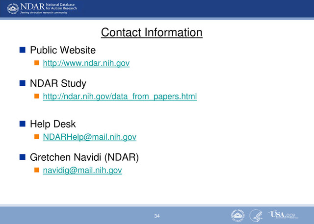 34
Contact Information
 Public Website
 http://www.ndar.nih.gov
 NDAR Study
 http://ndar.nih.gov/data_from_papers.html
 Help Desk
 NDARHelp@mail.nih.gov
 Gretchen Navidi (NDAR)
 navidig@mail.nih.gov

