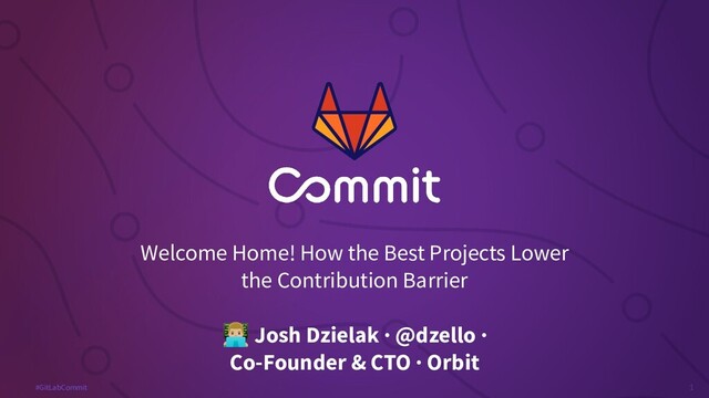 1
#GitLabCommit
Welcome Home! How the Best Projects Lower
the Contribution Barrier
󰞛 Josh Dzielak · @dzello ·
Co-Founder & CTO · Orbit

