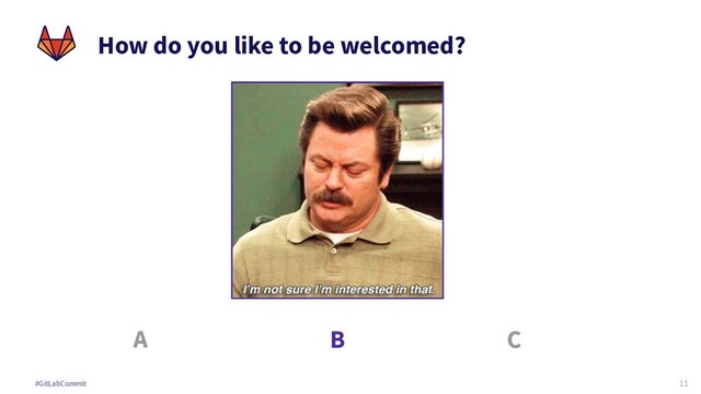 11
#GitLabCommit
How do you like to be welcomed?
A B C
