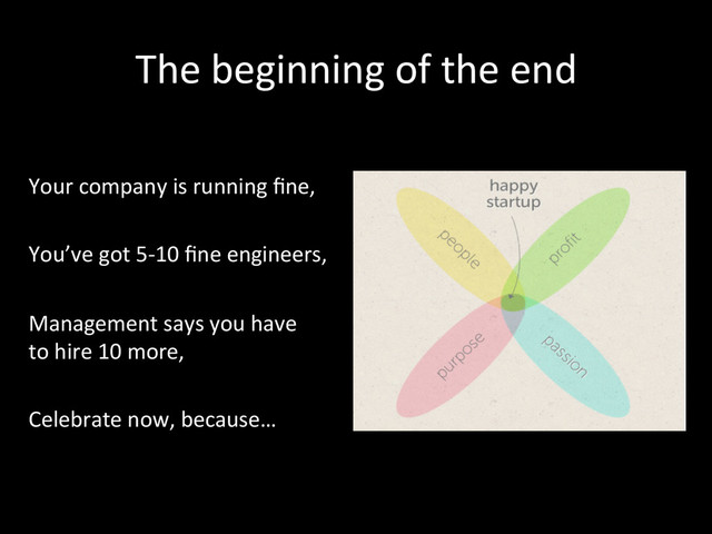 The	  beginning	  of	  the	  end	  
	  
Your	  company	  is	  running	  ﬁne,	  
	  
You’ve	  got	  5-­‐10	  ﬁne	  engineers,	  
	  
Management	  says	  you	  have	  	  
to	  hire	  10	  more,	  
	  
Celebrate	  now,	  because…	  	  
