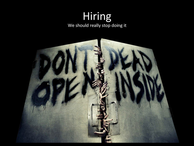 Hiring	  
We	  should	  really	  stop	  doing	  it	  
