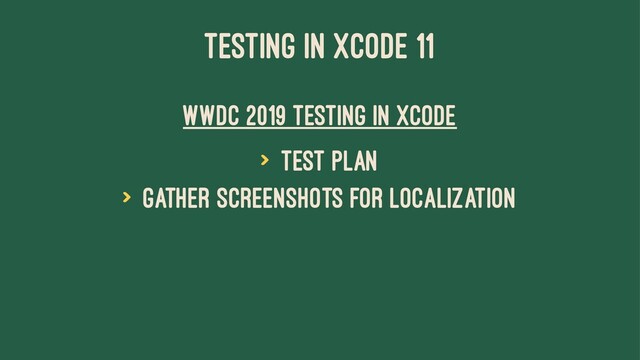 TESTING IN XCODE 11
WWDC 2019 Testing in Xcode
> Test plan
> Gather screenshots for localization
