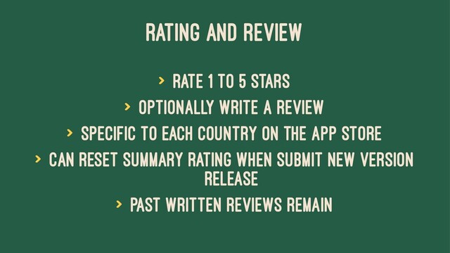 RATING AND REVIEW
> Rate 1 to 5 stars
> Optionally write a review
> Specific to each country on the App Store
> Can reset summary rating when submit new version
release
> Past written reviews remain
