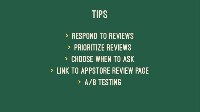 TIPS
> Respond to reviews
> Prioritize reviews
> Choose when to ask
> Link to AppStore review page
> A/B testing
