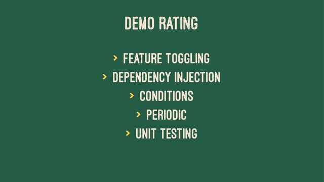 DEMO RATING
> Feature toggling
> Dependency injection
> Conditions
> Periodic
> Unit Testing
