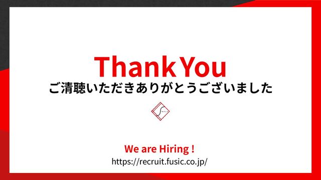 Thank You
We are Hiring !


https://recruit.fusic.co.jp/
