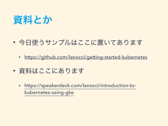 ࢿྉͱ͔
• ࠓ೔࢖͏αϯϓϧ͸͜͜ʹஔ͍ͯ͋Γ·͢
• https://github.com/lanocci/getting-started-kubernetes
• ࢿྉ͸͜͜ʹ͋Γ·͢
• https://speakerdeck.com/lanocci/introduction-to-
kubernetes-using-gke

