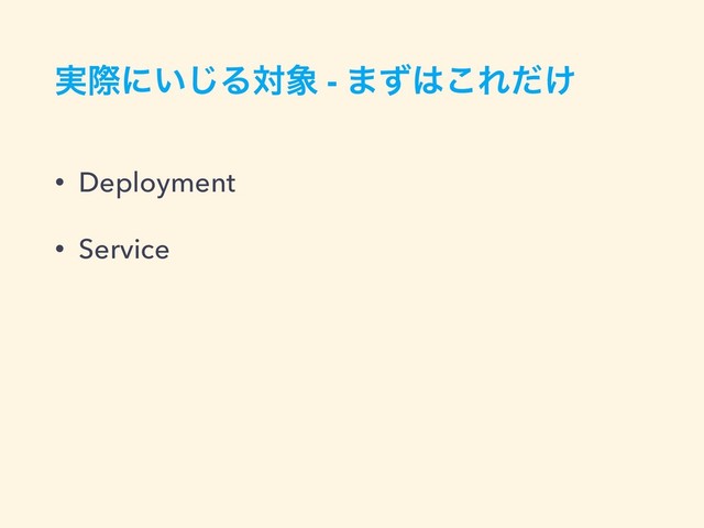 ࣮ࡍʹ͍͡Δର৅ - ·ͣ͸͜Ε͚ͩ
• Deployment
• Service
