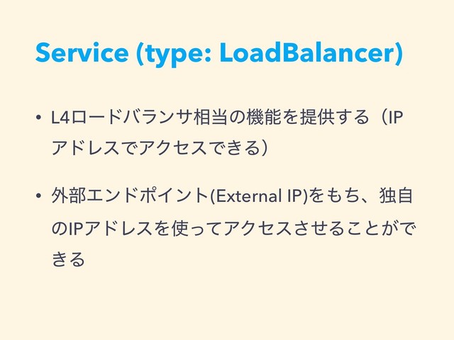 Service (type: LoadBalancer)
• L4ϩʔυόϥϯα૬౰ͷػೳΛఏڙ͢ΔʢIP
ΞυϨεͰΞΫηεͰ͖Δʣ
• ֎෦ΤϯυϙΠϯτ(External IP)Λ΋ͪɺಠࣗ
ͷIPΞυϨεΛ࢖ͬͯΞΫηεͤ͞Δ͜ͱ͕Ͱ
͖Δ
