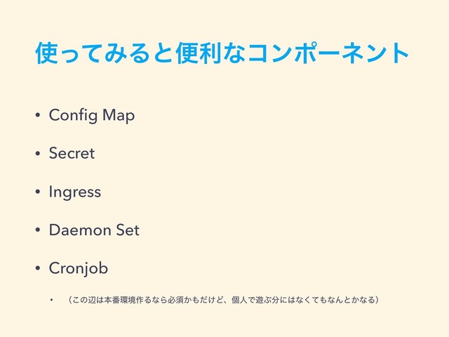 ࢖ͬͯΈΔͱศརͳίϯϙʔωϯτ
• Conﬁg Map
• Secret
• Ingress
• Daemon Set
• Cronjob
• ʢ͜ͷล͸ຊ൪؀ڥ࡞ΔͳΒඞਢ͔΋͚ͩͲɺݸਓͰ༡Ϳ෼ʹ͸ͳͯ͘΋ͳΜͱ͔ͳΔʣ
