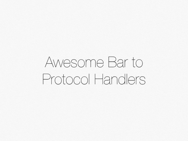 Awesome Bar to
Protocol Handlers
