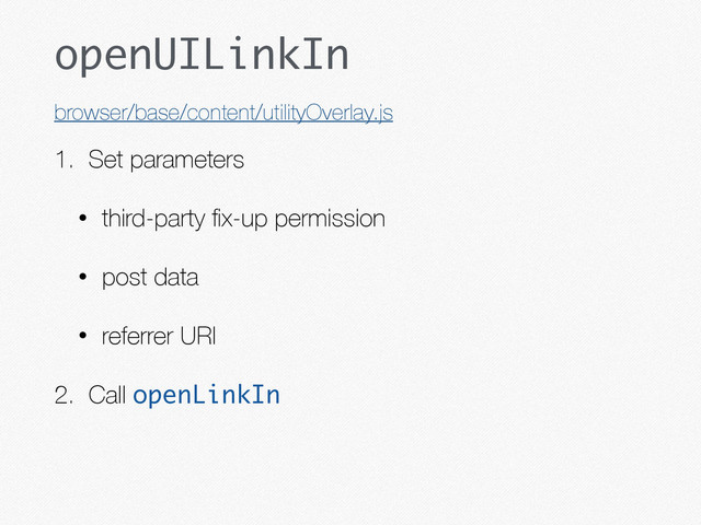 openUILinkIn
1. Set parameters
• third-party ﬁx-up permission
• post data
• referrer URI
2. Call openLinkIn
browser/base/content/utilityOverlay.js
