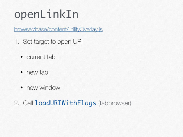 openLinkIn
1. Set target to open URI
• current tab
• new tab
• new window
2. Call loadURIWithFlags (tabbrowser)
browser/base/content/utilityOverlay.js
