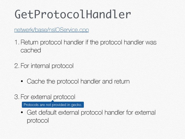 GetProtocolHandler
1.Return protocol handler if the protocol handler was
cached
2.For internal protocol
• Cache the protocol handler and return
3.For external protocol
• Get default external protocol handler for external
protocol
netwerk/base/nsIOService.cpp
Protocols are not provided in gecko.
