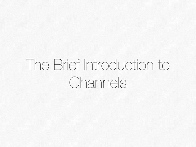 The Brief Introduction to
Channels

