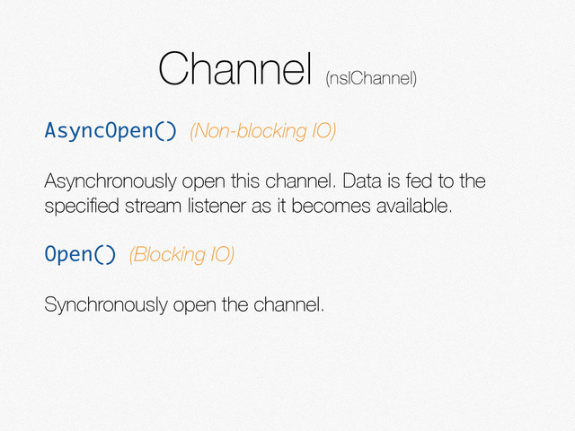Channel (nsIChannel)
AsyncOpen() (Non-blocking IO)
Asynchronously open this channel. Data is fed to the
speciﬁed stream listener as it becomes available.
Open() (Blocking IO)
Synchronously open the channel.
