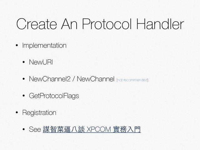 Create An Protocol Handler
• Implementation
• NewURI
• NewChannel2 / NewChannel (not recommended)
• GetProtocolFlags
• Registration
• See 謀智菜逼⼋八談 XPCOM 實務⼊入⾨門
