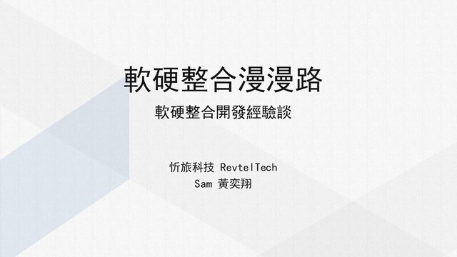 軟硬整合漫漫路
軟硬整合開發經驗談
忻旅科技 RevtelTech
Sam 黃奕翔
