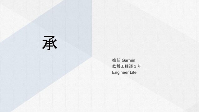 擔任 Garmin
軟體工程師 3 年
Engineer Life
承
