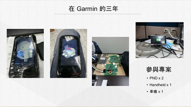 在 Garmin 的三年
參與專案
• PND x 2
• Handheld x 1
• 車機 x 1
