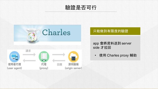 驗證是否可行
只能做到有限度的驗證
app 會將資料送到 server
side 才拉回
• 使用 Charles proxy 輔助
