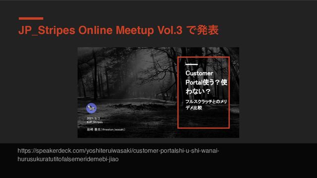 JP_Stripes Online Meetup Vol.3 Ͱൃද
https://speakerdeck.com/yoshiteruiwasaki/customer-portalshi-u-shi-wanai-
hurusukuratutitofalsemeridemebi-jiao
