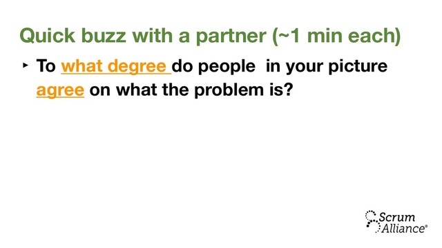 Quick buzz with a partner (~1 min each)
‣ To what degree do people in your picture
agree on what the problem is?
