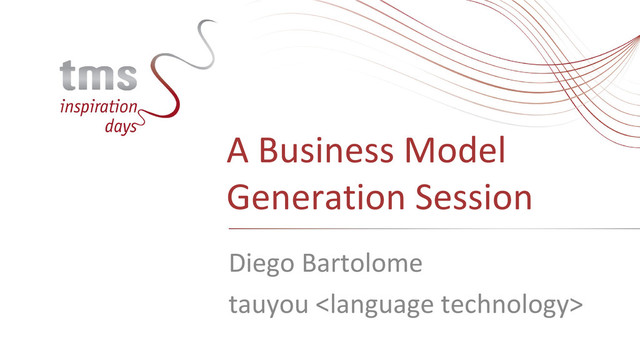 A Business Model
Generation Session
Diego Bartolome
tauyou 
