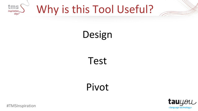 Why is this Tool Useful?
#TMSInspiration
Design
Test
Pivot
