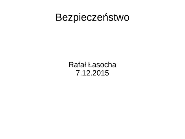 Bezpieczeństwo
Rafał Łasocha
7.12.2015
