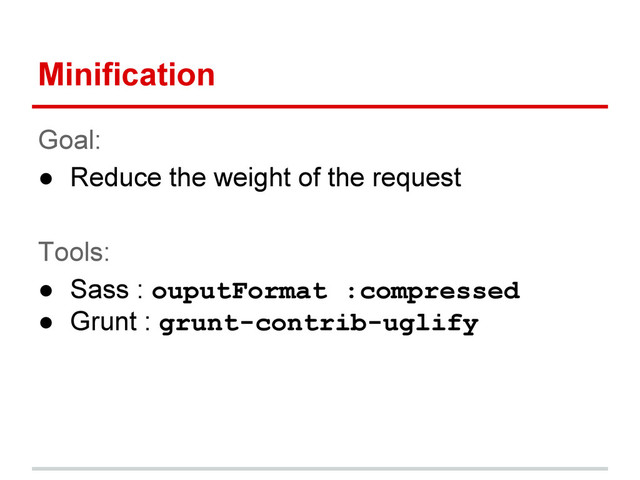 Minification
Goal:
● Reduce the weight of the request
Tools:
● Sass : ouputFormat :compressed
● Grunt : grunt-contrib-uglify
