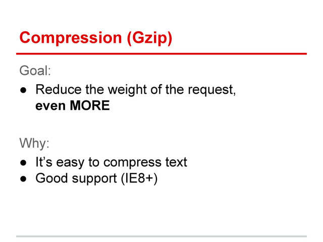 Compression (Gzip)
Goal:
● Reduce the weight of the request,
even MORE
Why:
● It’s easy to compress text
● Good support (IE8+)
