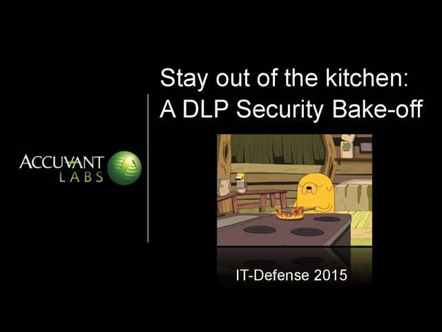 Stay out of the kitchen:
A DLP Security Bake-off
IT-Defense 2015
