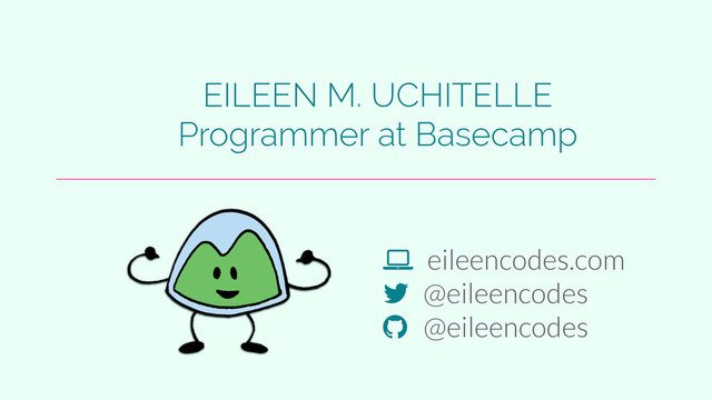 ! eileencodes.com
" @eileencodes
# @eileencodes
EILEEN M. UCHITELLE
Programmer at Basecamp
