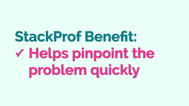 StackProf Beneﬁt:
✓ Helps pinpoint the 
problem quickly
