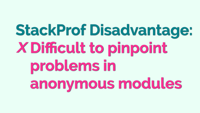 StackProf Disadvantage:
Diﬃcult to pinpoint
problems in
anonymous modules

