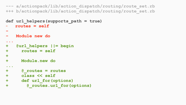 --- a/actionpack/lib/action_dispatch/routing/route_set.rb
+++ b/actionpack/lib/action_dispatch/routing/route_set.rb
def url_helpers(supports_path = true)
- routes = self
-
- Module new do
...
+ @url_helpers ||= begin
+ routes = self
+
+ Module.new do
...
+ @_routes = routes
+ class << self
+ def url_for(options)
+ @_routes.url_for(options)
