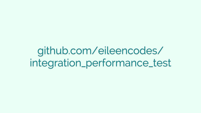github.com/eileencodes/
integration_performance_test
