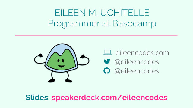 ! eileencodes.com
" @eileencodes
# @eileencodes
EILEEN M. UCHITELLE
Programmer at Basecamp
Slides: speakerdeck.com/eileencodes
