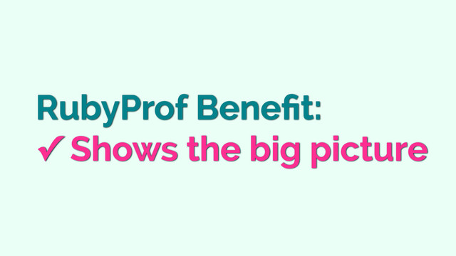 RubyProf Beneﬁt:
✓ Shows the big picture
