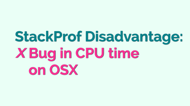 StackProf Disadvantage:
Bug in CPU time
on OSX

